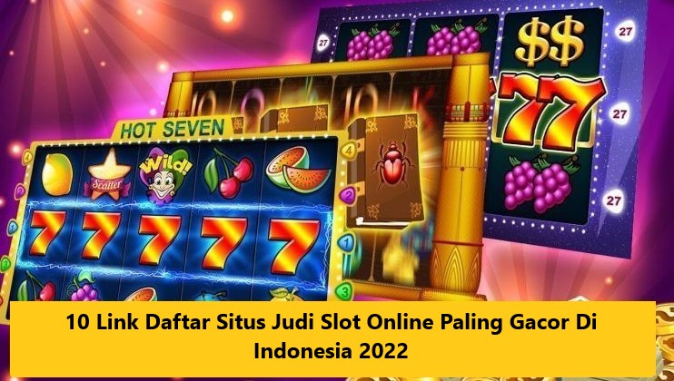10 Link Daftar Situs Judi Slot Online Paling Gacor Di Indonesia 2022